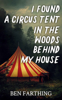 I Found a Circus Tent in the Woods Behind My House (I Found Horror Series) by Ben Farthing (2023)