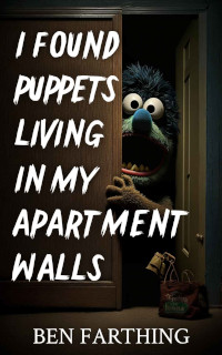 I Found Puppets Living In My Apartment Walls (I Found Horror Series) by Ben Farthing (2023)