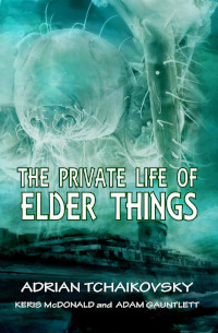 The Private Life of Elder Things by Adrian Tchaikovsky, Adam Gauntlett and Keris McDonald (2016)